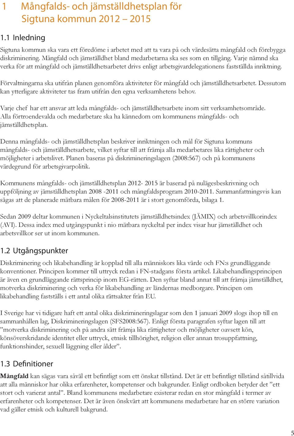 Förvaltningarna ska utifrån planen genomföra aktiviteter för mångfald och jämställdhetsarbetet. Dessutom kan ytterligare aktiviteter tas fram utifrån den egna verksamhetens behov.
