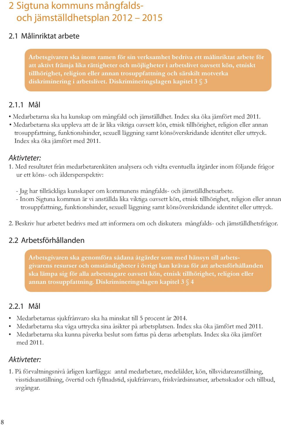 tillhörighet, religion eller annan trosuppfattning och särskilt motverka diskriminering i arbetslivet. Diskrimineringslagen kapitel 3 3 2.1.
