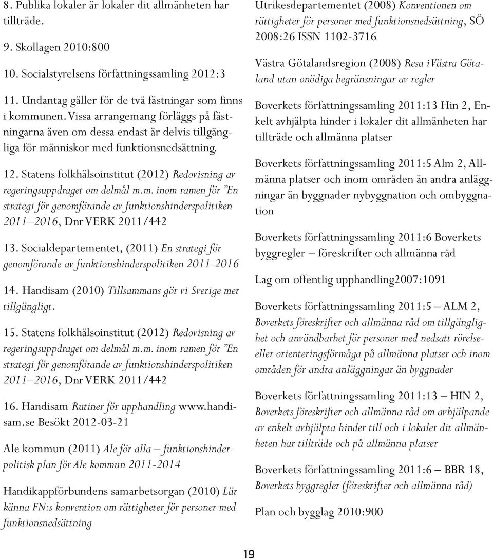 Statens folkhälsoinstitut (2012) Redovisning av regeringsuppdraget om delmål m.m. inom ramen för En strategi för genomförande av funktionshinderspolitiken 2011 2016, Dnr VERK 2011/442 13.