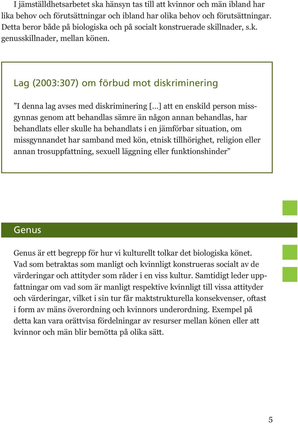 Lag (2003:307) om förbud mot diskriminering I denna lag avses med diskriminering [ ] att en enskild person missgynnas genom att behandlas sämre än någon annan behandlas, har behandlats eller skulle