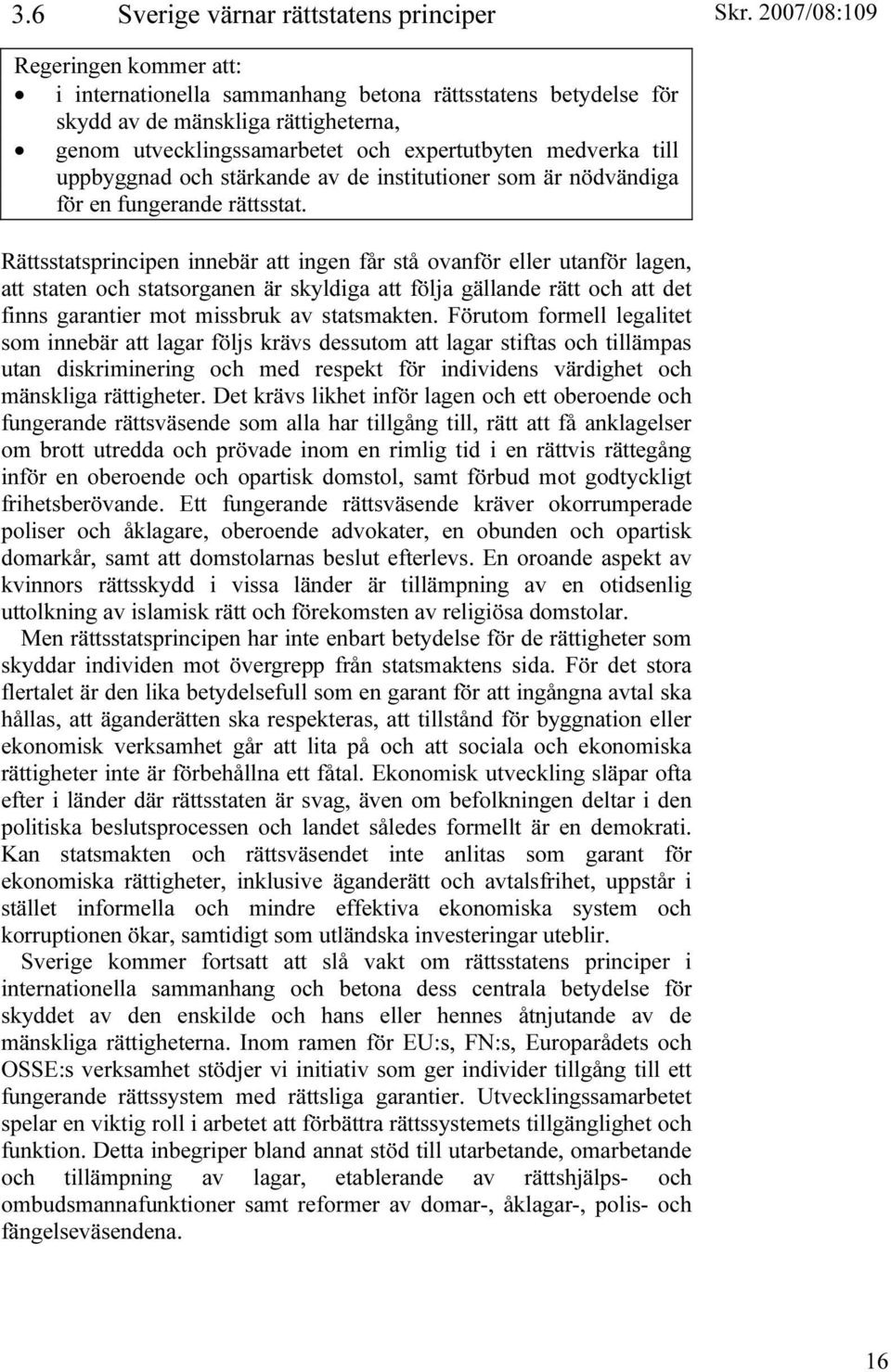 Rättsstatsprincipen innebär att ingen får stå ovanför eller utanför lagen, att staten och statsorganen är skyldiga att följa gällande rätt och att det finns garantier mot missbruk av statsmakten.