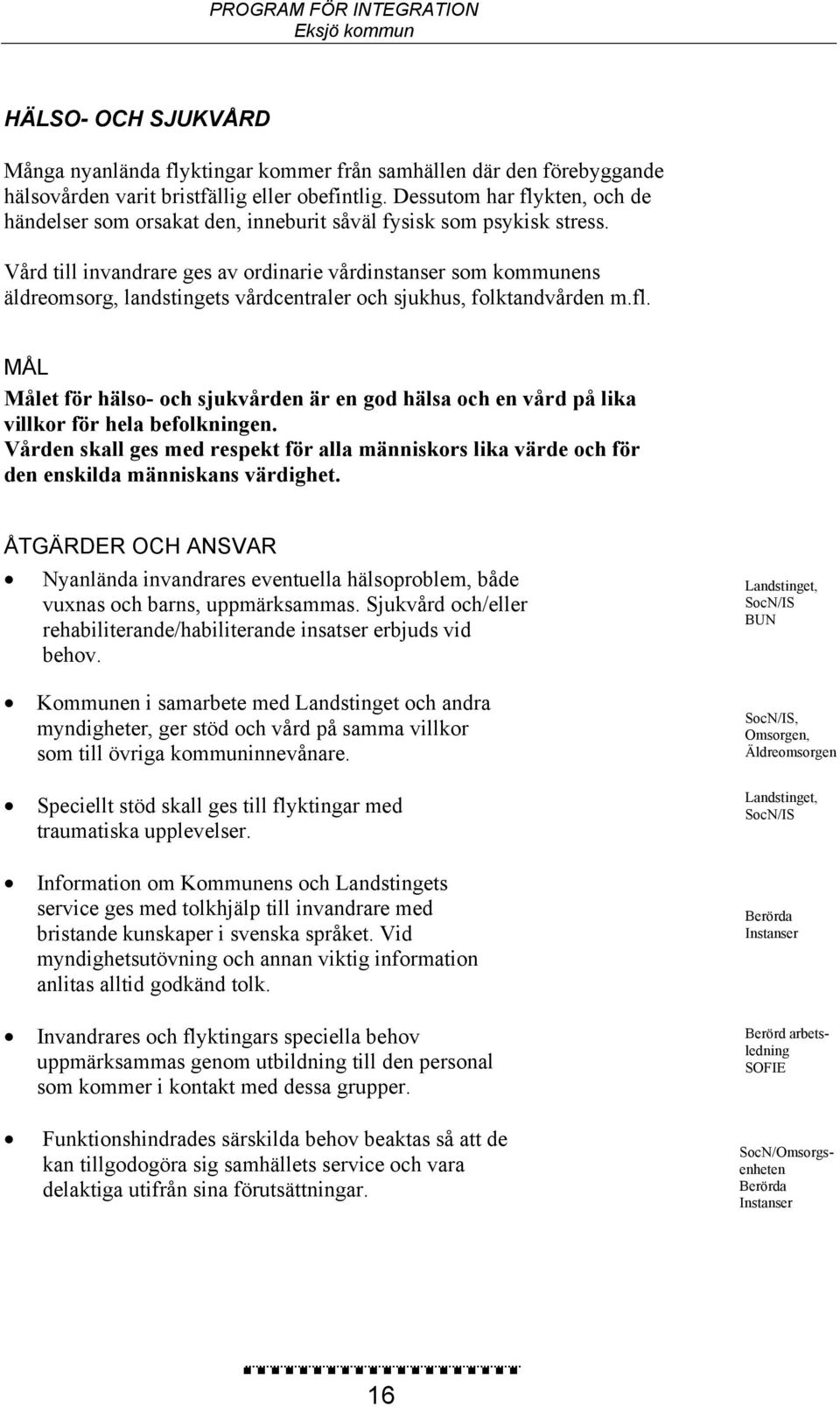 Vård till invandrare ges av ordinarie vårdinstanser som kommunens äldreomsorg, landstingets vårdcentraler och sjukhus, folktandvården m.fl.