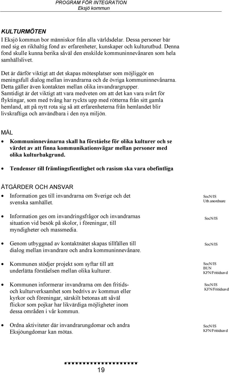 Det är därför viktigt att det skapas mötesplatser som möjliggör en meningsfull dialog mellan invandrarna och de övriga kommuninnevånarna. Detta gäller även kontakten mellan olika invandrargrupper.