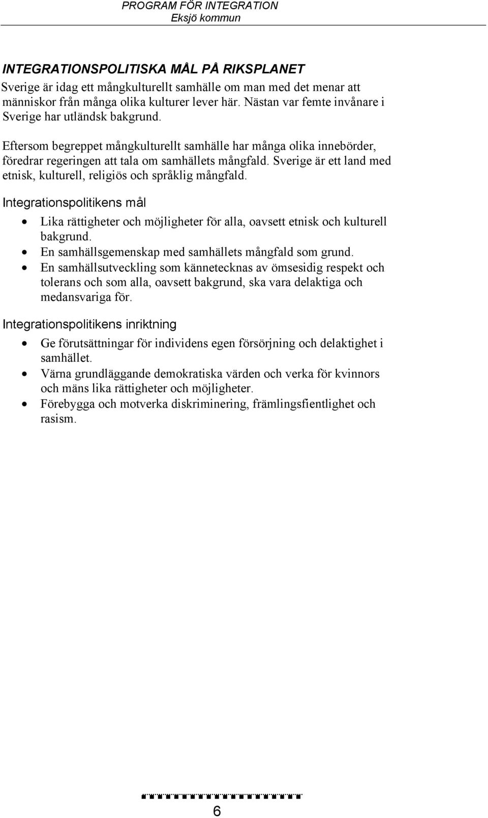 Sverige är ett land med etnisk, kulturell, religiös och språklig mångfald. Integrationspolitikens mål Lika rättigheter och möjligheter för alla, oavsett etnisk och kulturell bakgrund.