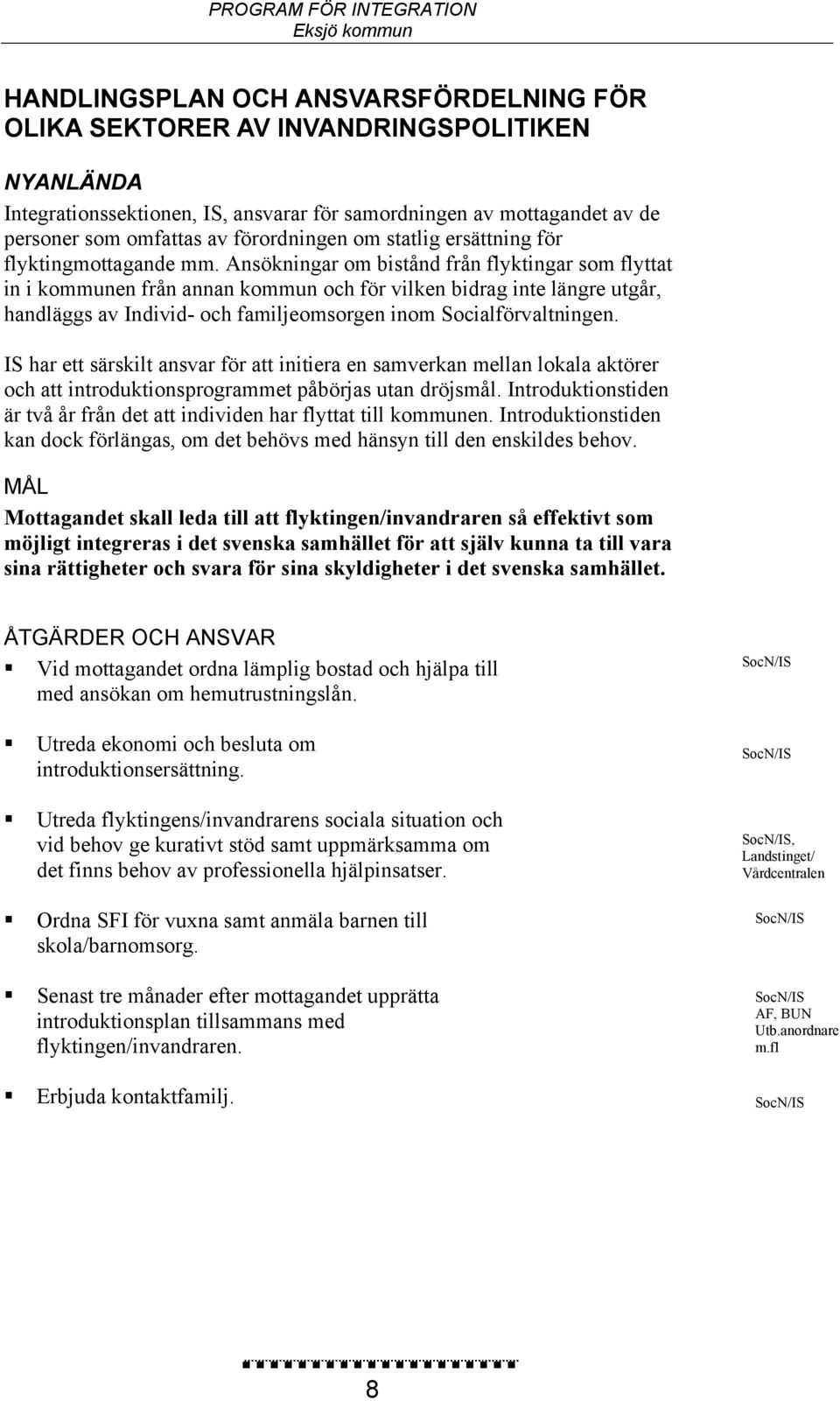 Ansökningar om bistånd från flyktingar som flyttat in i kommunen från annan kommun och för vilken bidrag inte längre utgår, handläggs av Individ- och familjeomsorgen inom Socialförvaltningen.