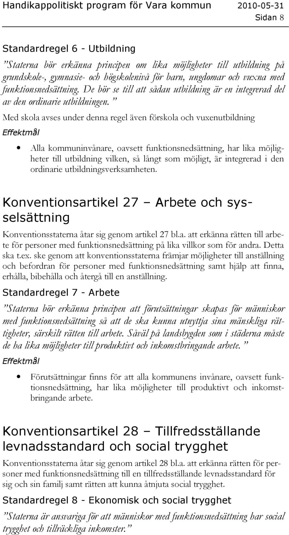 Med skola avses under denna regel även förskola och vuxenutbildning Alla kommuninvånare, oavsett funktionsnedsättning, har lika möjligheter till utbildning vilken, så långt som möjligt, är integrerad