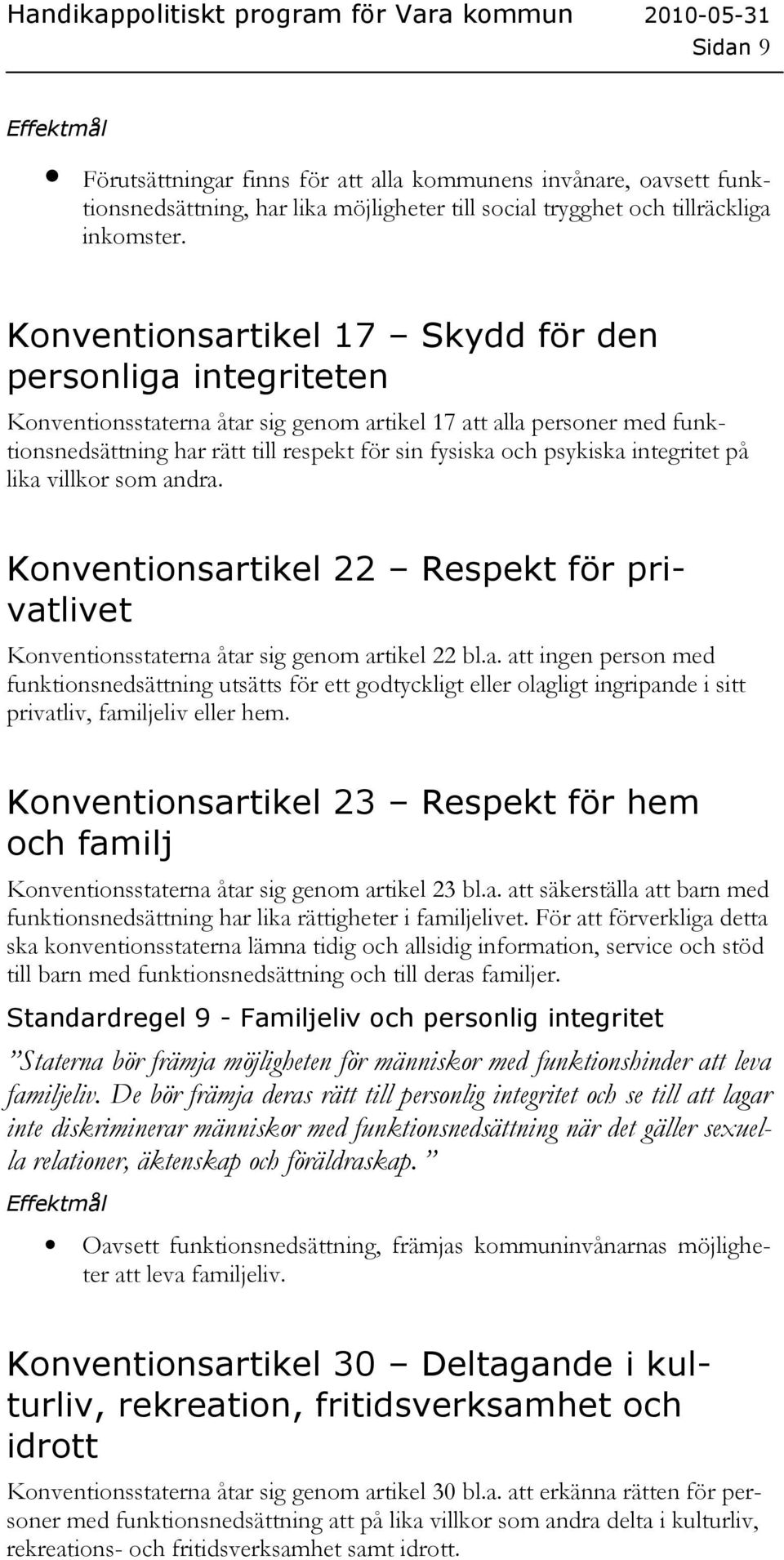 integritet på lika villkor som andra. Konventionsartikel 22 Respekt för privatlivet Konventionsstaterna åtar sig genom artikel 22 bl.a. att ingen person med funktionsnedsättning utsätts för ett godtyckligt eller olagligt ingripande i sitt privatliv, familjeliv eller hem.