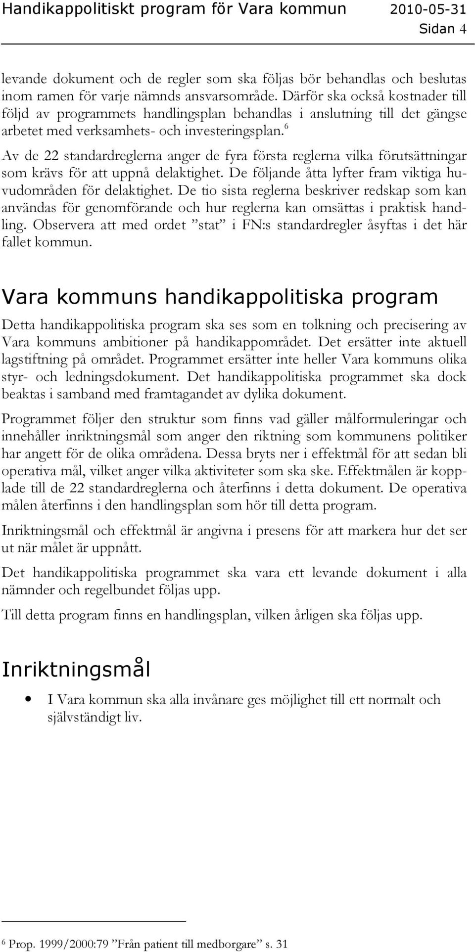 6 Av de 22 standardreglerna anger de fyra första reglerna vilka förutsättningar som krävs för att uppnå delaktighet. De följande åtta lyfter fram viktiga huvudområden för delaktighet.