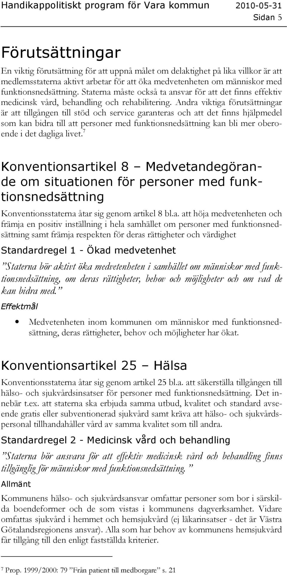 Andra viktiga förutsättningar är att tillgången till stöd och service garanteras och att det finns hjälpmedel som kan bidra till att personer med funktionsnedsättning kan bli mer oberoende i det