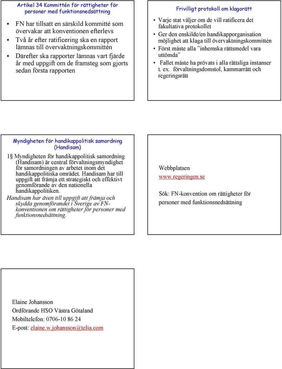 ratificera det fakultativa protokollet Ger den enskilde/en handikapporganisation möjlighet att klaga till övervaktningskommittén Först måste alla inhemska rättsmedel vara uttömda Fallet måste ha