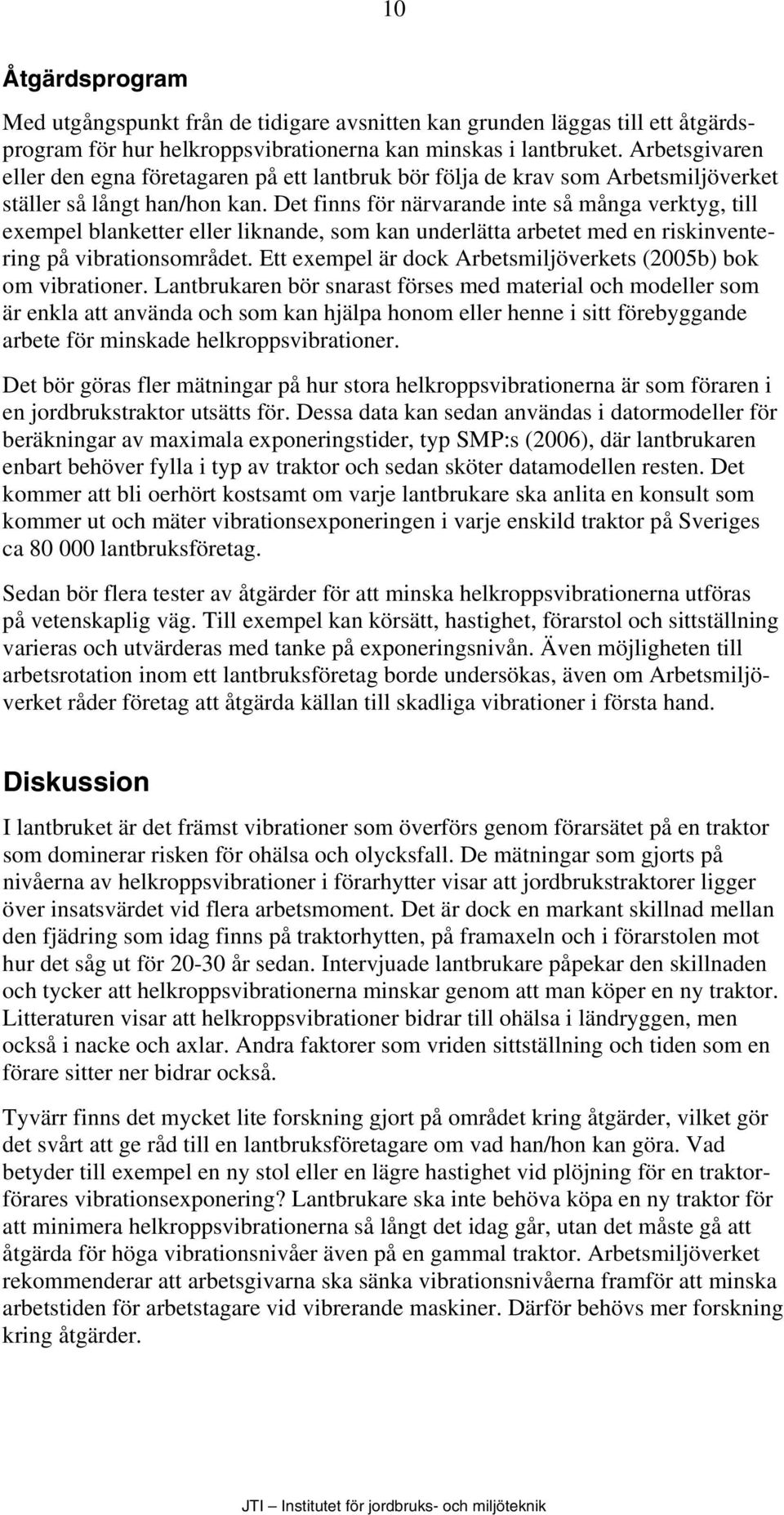 Det finns för närvarande inte så många verktyg, till exempel blanketter eller liknande, som kan underlätta arbetet med en riskinventering på vibrationsområdet.