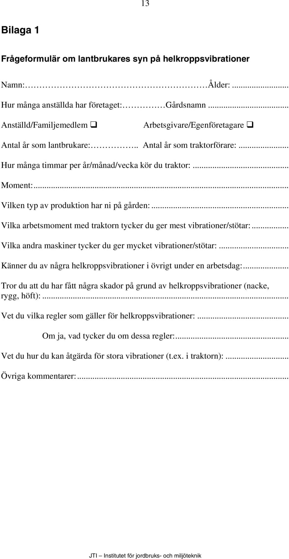 .. Vilka arbetsmoment med traktorn tycker du ger mest vibrationer/stötar:... Vilka andra maskiner tycker du ger mycket vibrationer/stötar:.