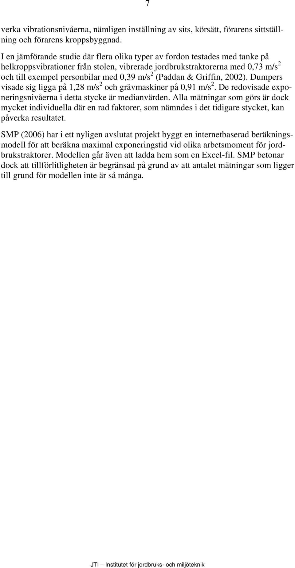 2 (Paddan & Griffin, 2002). Dumpers visade sig ligga på 1,28 m/s 2 och grävmaskiner på 0,91 m/s 2. De redovisade exponeringsnivåerna i detta stycke är medianvärden.