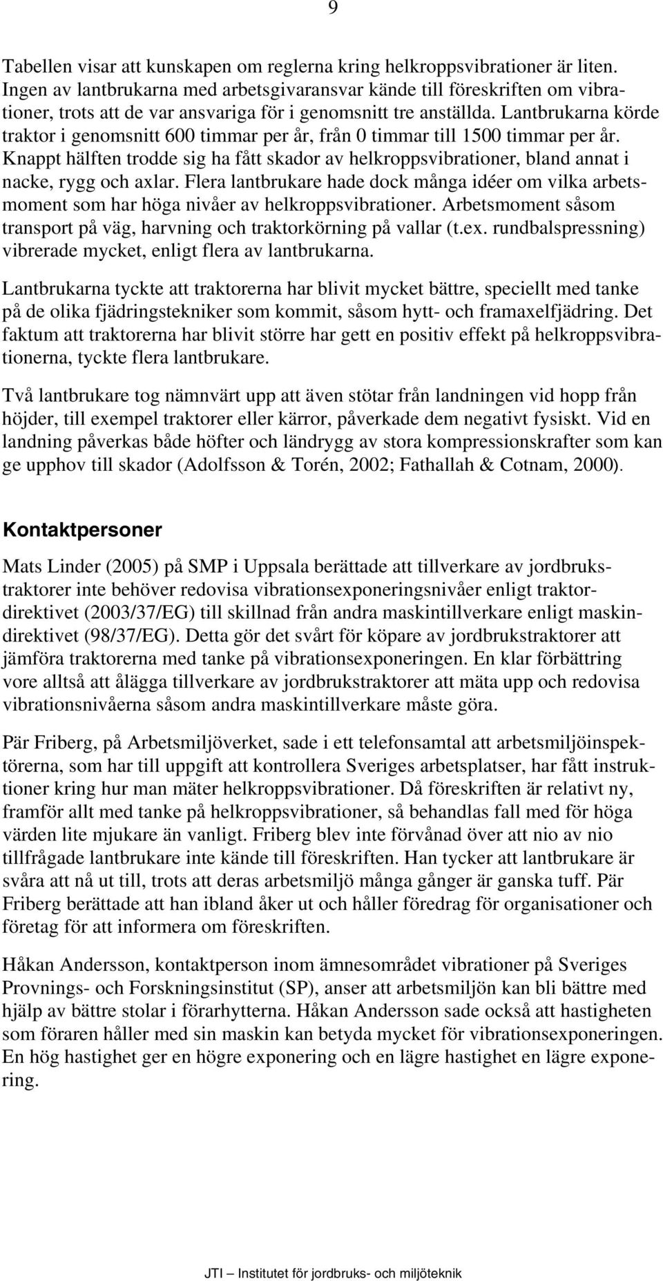 Lantbrukarna körde traktor i genomsnitt 600 timmar per år, från 0 timmar till 1500 timmar per år. Knappt hälften trodde sig ha fått skador av helkroppsvibrationer, bland annat i nacke, rygg och axlar.