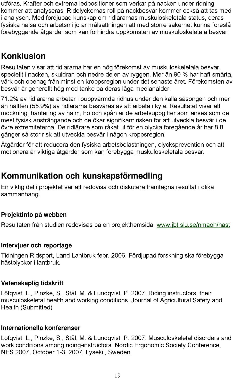 uppkomsten av muskuloskeletala besvär. Konklusion Resultaten visar att ridlärarna har en hög förekomst av muskuloskeletala besvär, speciellt i nacken, skuldran och nedre delen av ryggen.