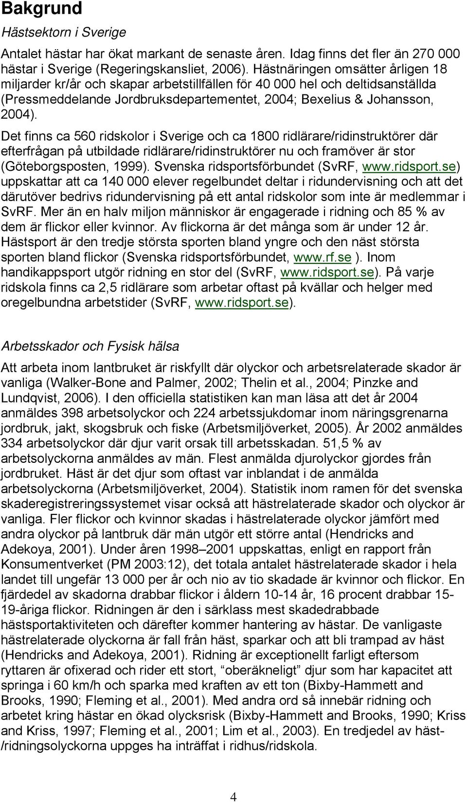 Det finns ca 560 ridskolor i Sverige och ca 1800 ridlärare/ridinstruktörer där efterfrågan på utbildade ridlärare/ridinstruktörer nu och framöver är stor (Göteborgsposten, 1999).