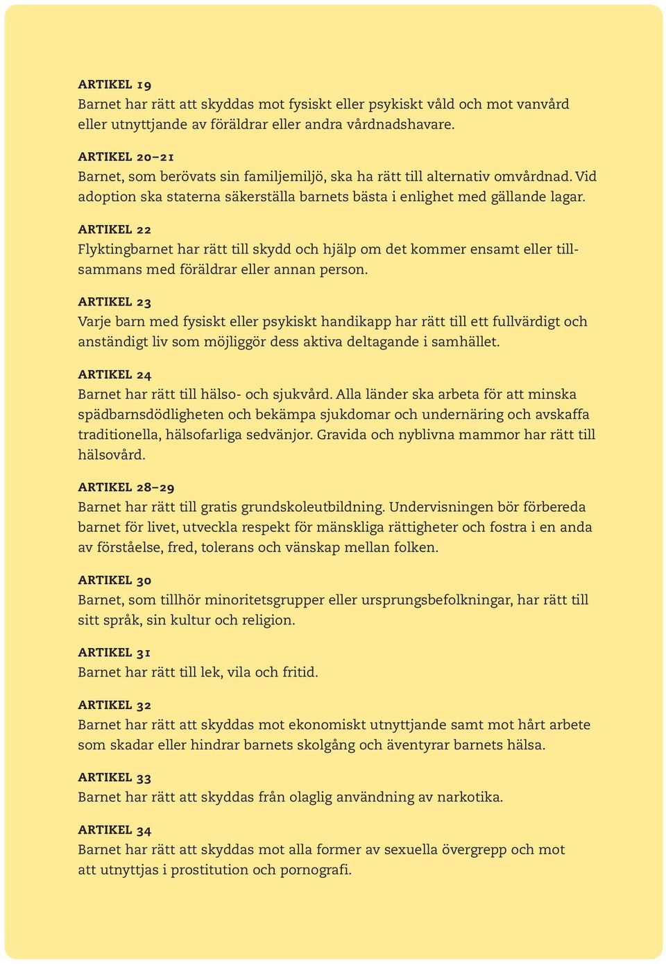 ARTIKEL 22 Flyktingbarnet har rätt till skydd och hjälp om det kommer ensamt eller tillsammans med föräldrar eller annan person.