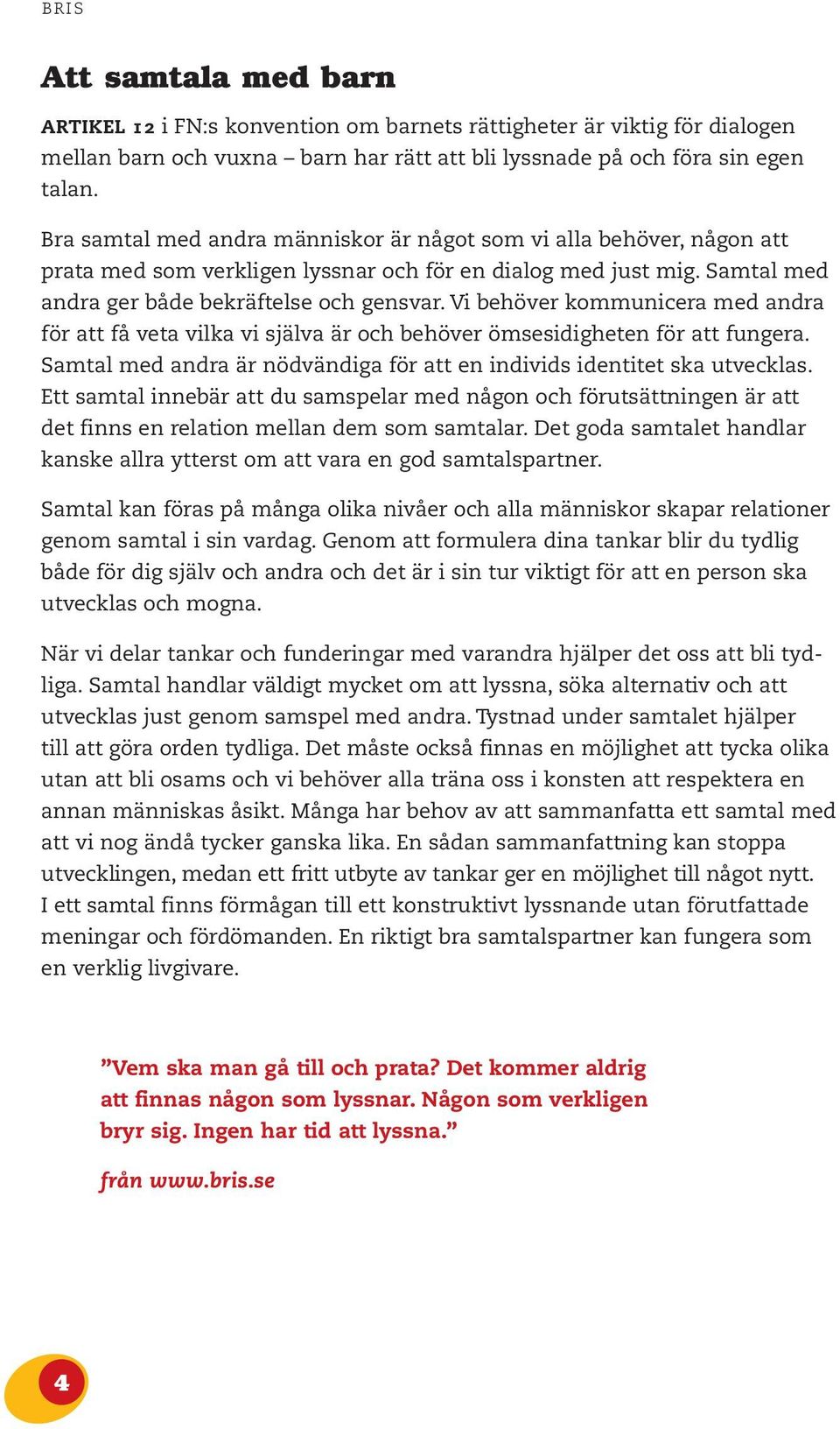 Vi behöver kommunicera med andra för att få veta vilka vi själva är och behöver ömsesidigheten för att fungera. Samtal med andra är nödvändiga för att en individs identitet ska utvecklas.