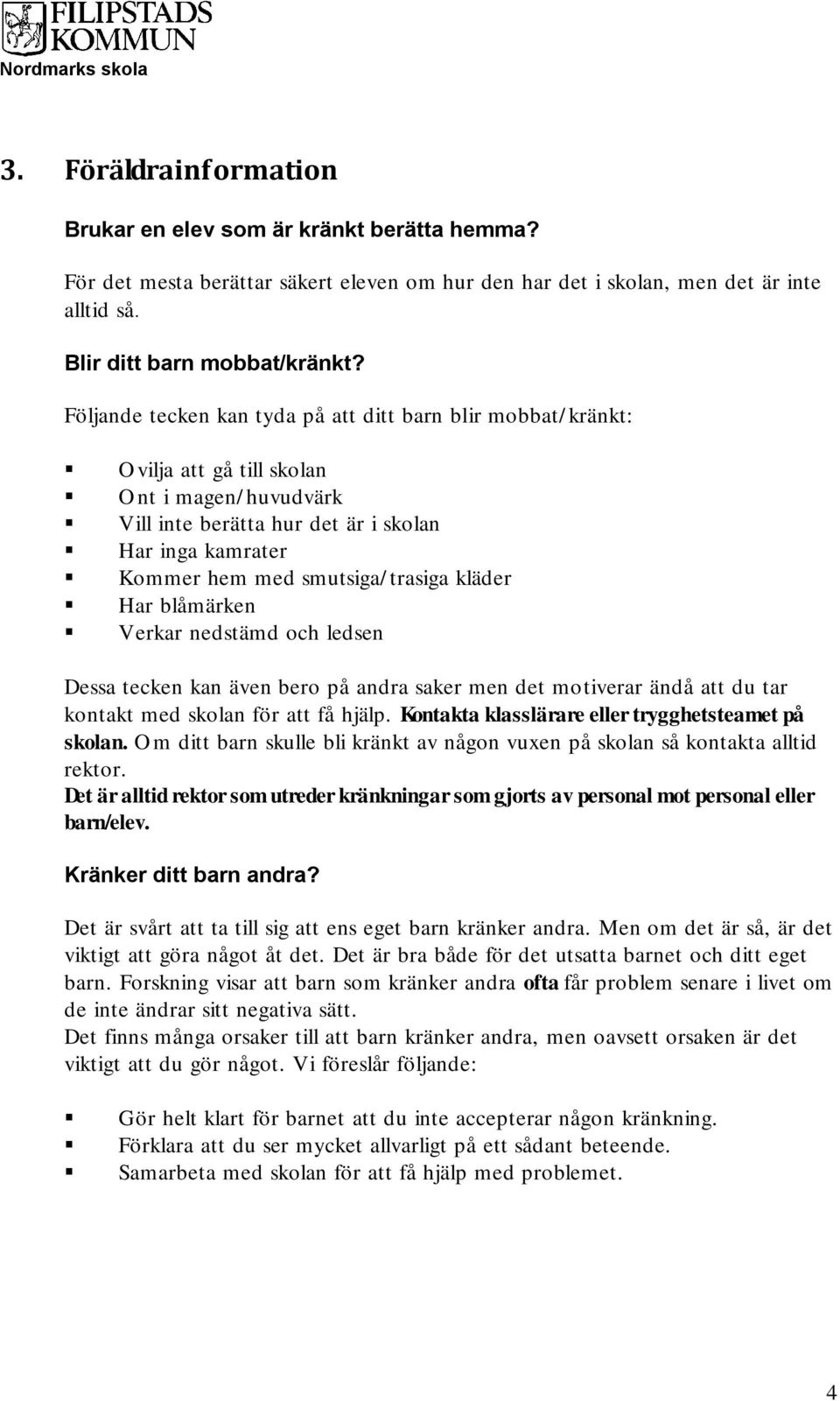 trasiga kläder Har blåmärken Verkar nedstämd och ledsen Dessa tecken kan även bero på andra saker men det motiverar ändå att du tar kontakt med skolan för att få hjälp.