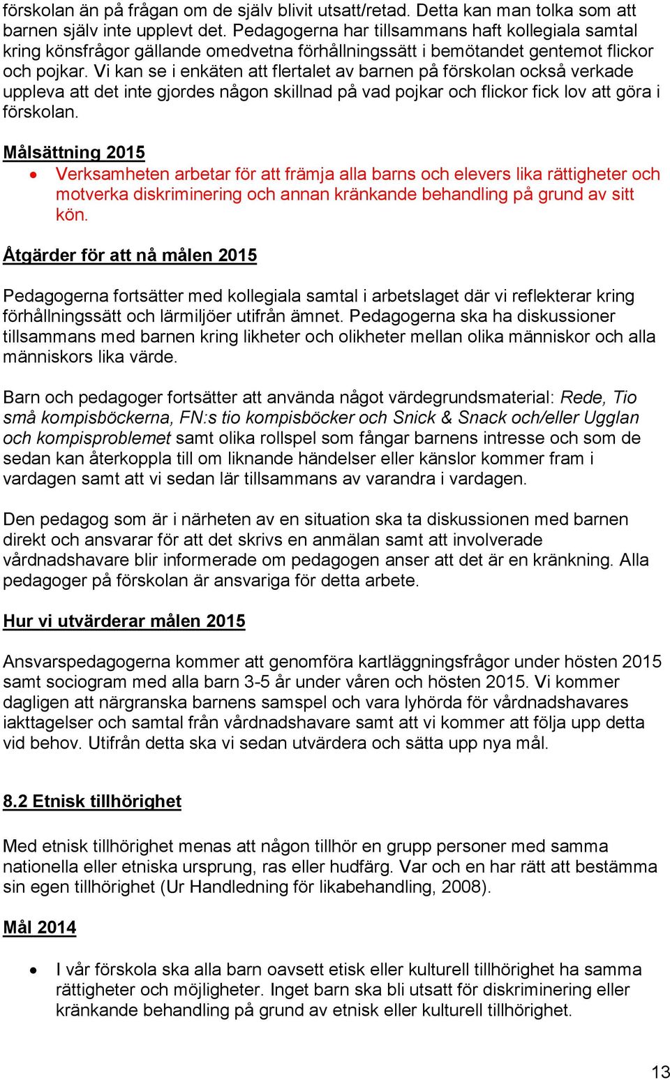 Vi kan se i enkäten att flertalet av barnen på förskolan också verkade uppleva att det inte gjordes någon skillnad på vad pojkar och flickor fick lov att göra i förskolan.