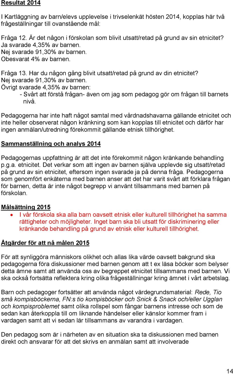 Har du någon gång blivit utsatt/retad på grund av din etnicitet? Nej svarade 91,30% av barnen.