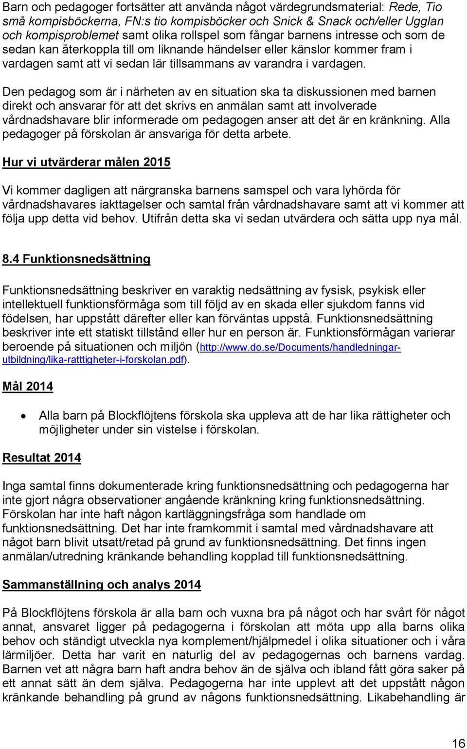 Den pedagog som är i närheten av en situation ska ta diskussionen med barnen direkt och ansvarar för att det skrivs en anmälan samt att involverade vårdnadshavare blir informerade om pedagogen anser