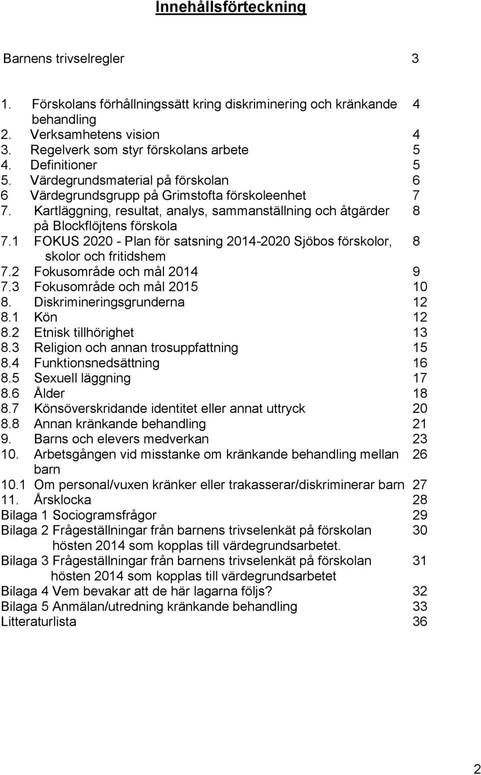 1 FOKUS 2020 - Plan för satsning 2014-2020 Sjöbos förskolor, 8 skolor och fritidshem 7.2 Fokusområde och mål 2014 9 7.3 Fokusområde och mål 2015 10 8. Diskrimineringsgrunderna 12 8.1 Kön 12 8.