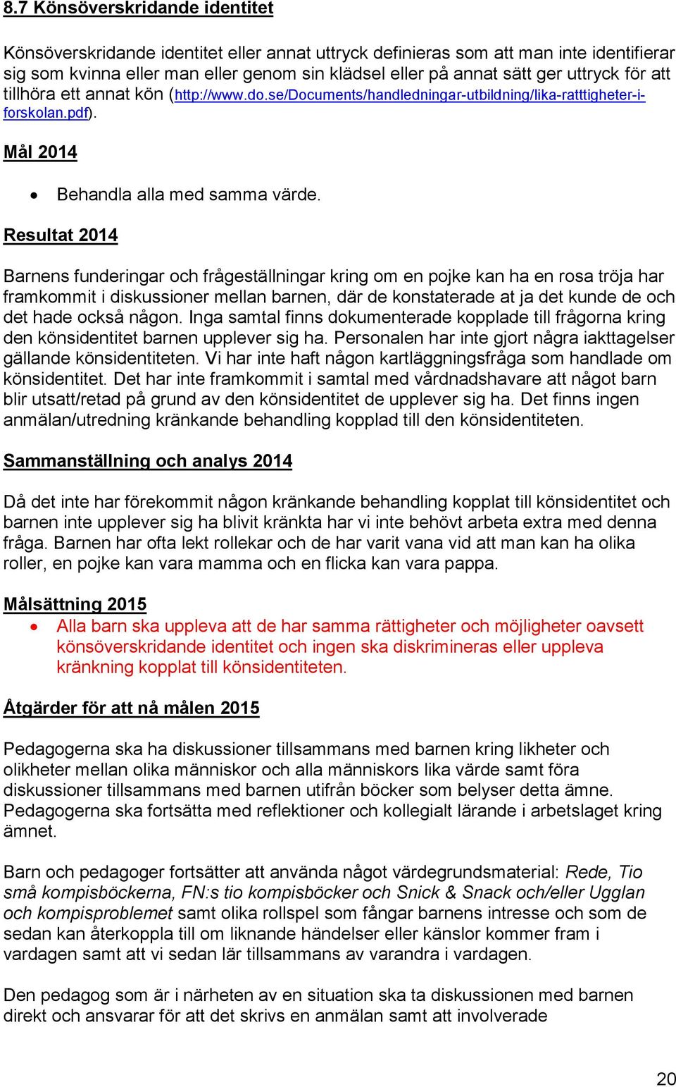 Resultat 2014 Barnens funderingar och frågeställningar kring om en pojke kan ha en rosa tröja har framkommit i diskussioner mellan barnen, där de konstaterade at ja det kunde de och det hade också