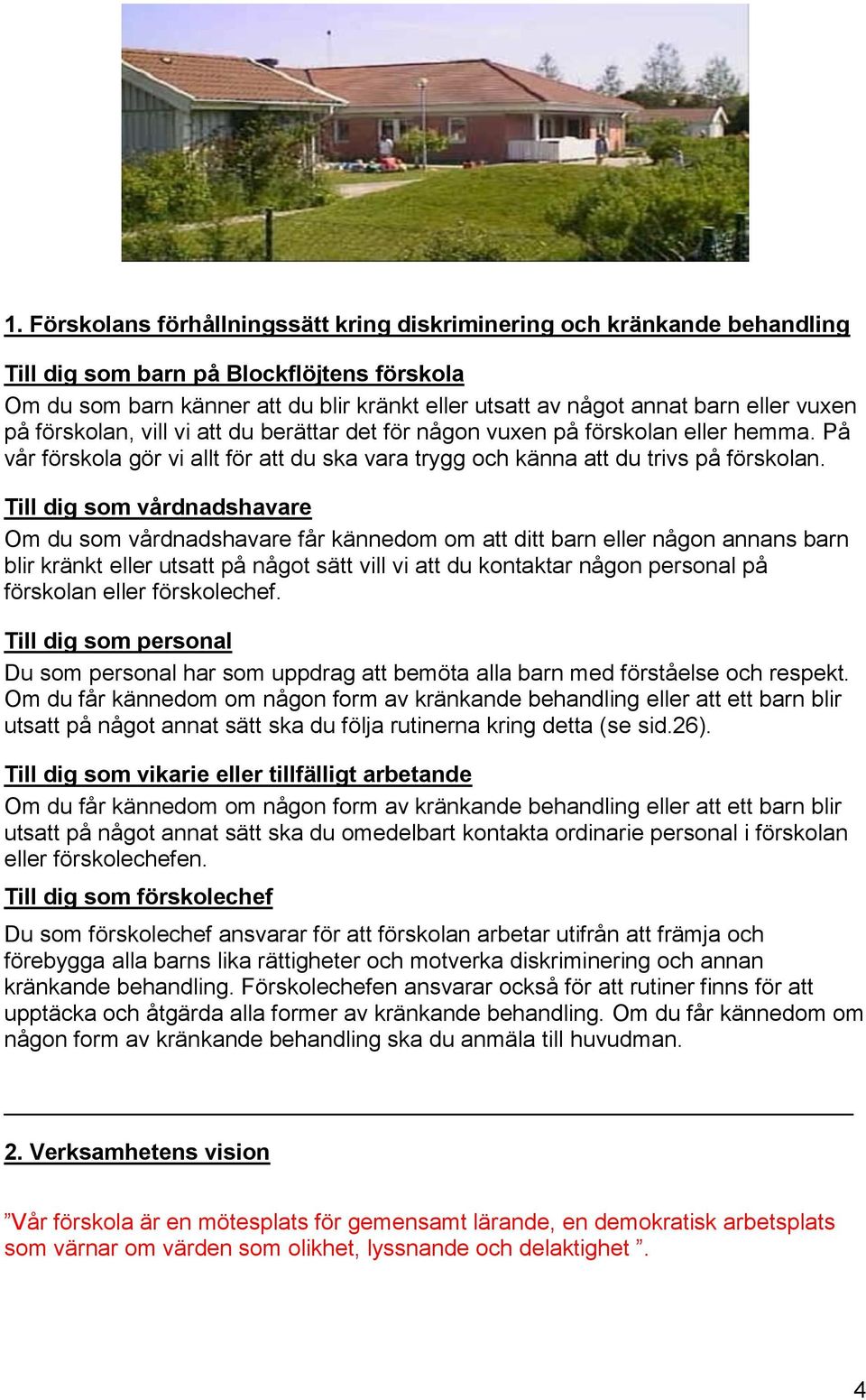 Till dig som vårdnadshavare Om du som vårdnadshavare får kännedom om att ditt barn eller någon annans barn blir kränkt eller utsatt på något sätt vill vi att du kontaktar någon personal på förskolan