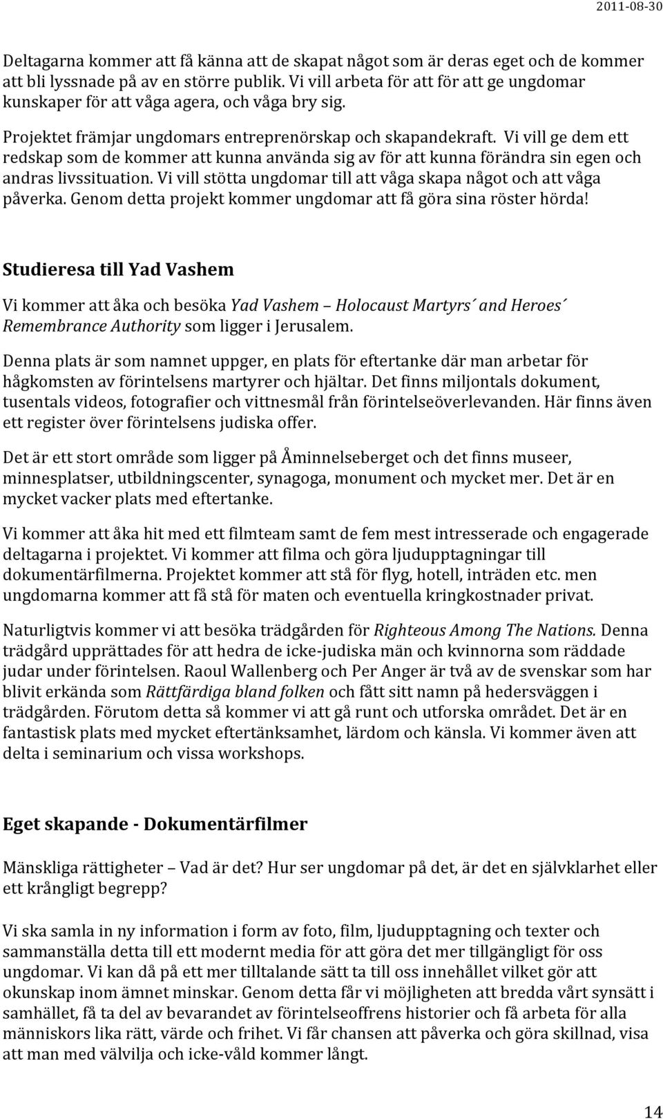 Vi vill ge dem ett redskap som de kommer att kunna använda sig av för att kunna förändra sin egen och andras livssituation. Vi vill stötta ungdomar till att våga skapa något och att våga påverka.