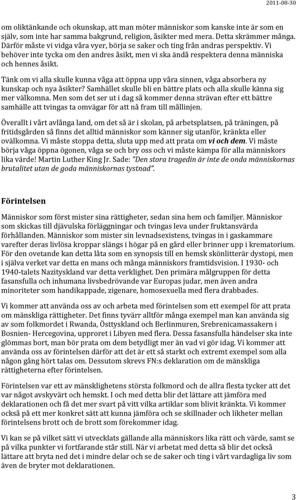 Tänk om vi alla skulle kunna våga att öppna upp våra sinnen, våga absorbera ny kunskap och nya åsikter? Samhället skulle bli en bättre plats och alla skulle känna sig mer välkomna.