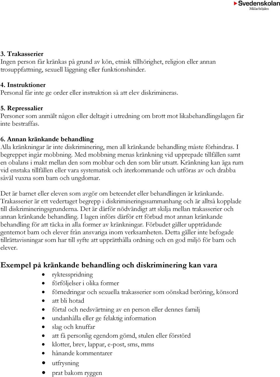 Repressalier Personer som anmält någon eller deltagit i utredning om brott mot likabehandlingslagen får inte bestraffas. 6.