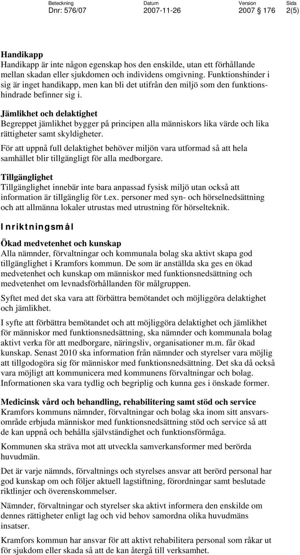 Jämlikhet och delaktighet Begreppet jämlikhet bygger på principen alla människors lika värde och lika rättigheter samt skyldigheter.