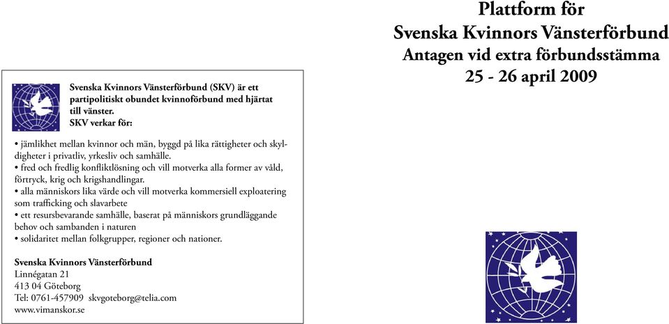 privatliv, yrkesliv och samhälle. fred och fredlig konfliktlösning och vill motverka alla former av våld, förtryck, krig och krigshandlingar.