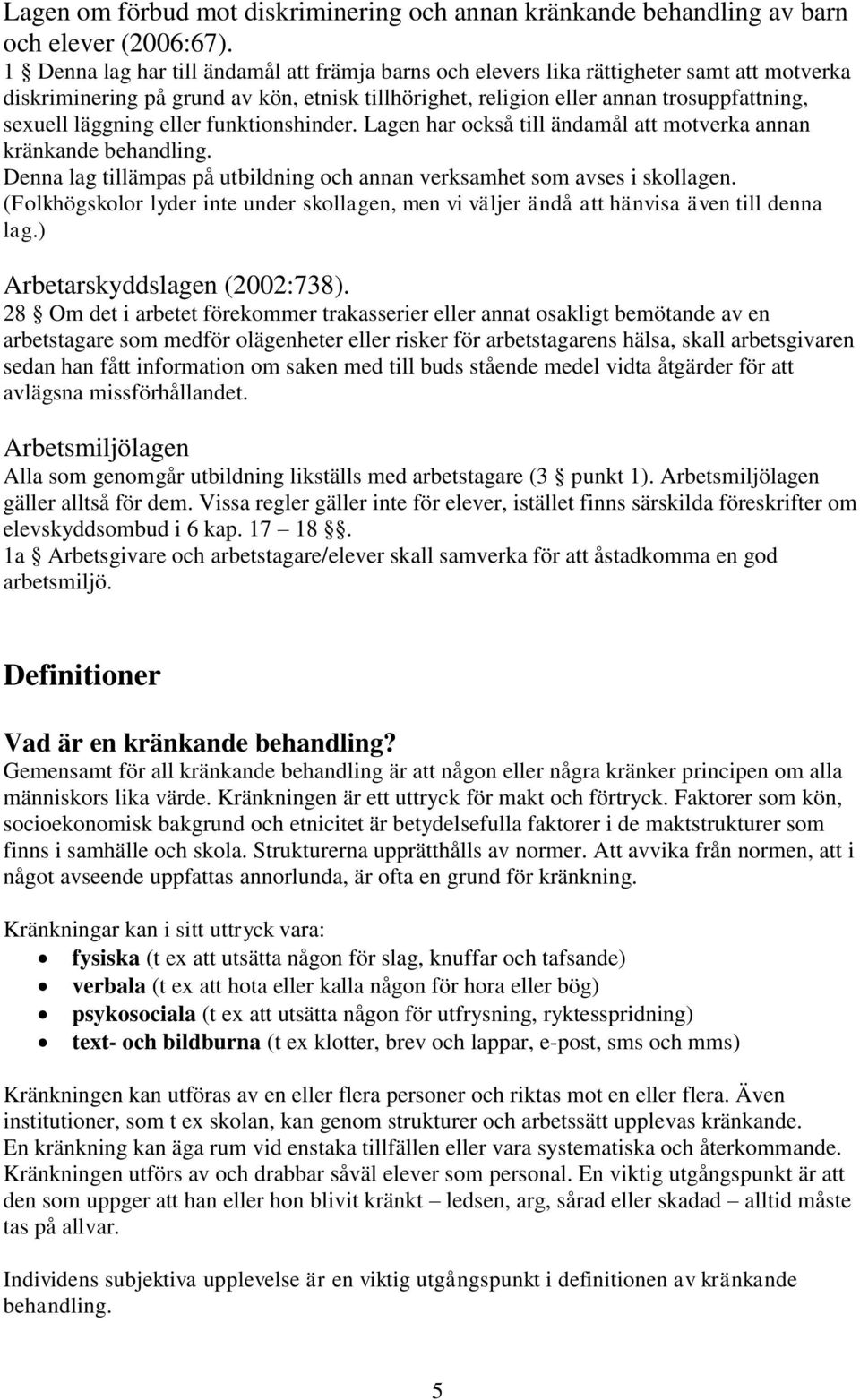 läggning eller funktionshinder. Lagen har också till ändamål att motverka annan kränkande behandling. Denna lag tillämpas på utbildning och annan verksamhet som avses i skollagen.