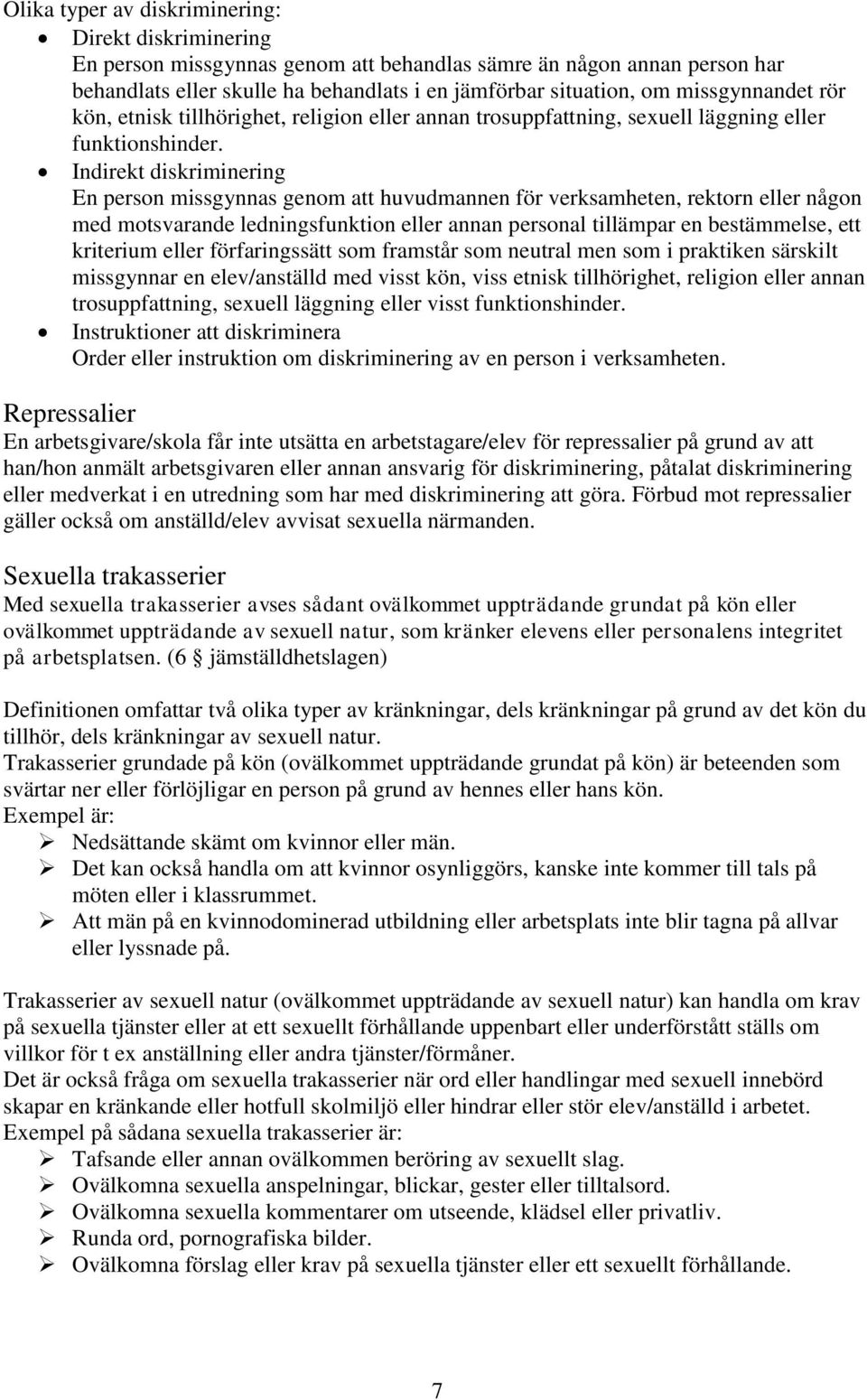 Indirekt diskriminering En person missgynnas genom att huvudmannen för verksamheten, rektorn eller någon med motsvarande ledningsfunktion eller annan personal tillämpar en bestämmelse, ett kriterium