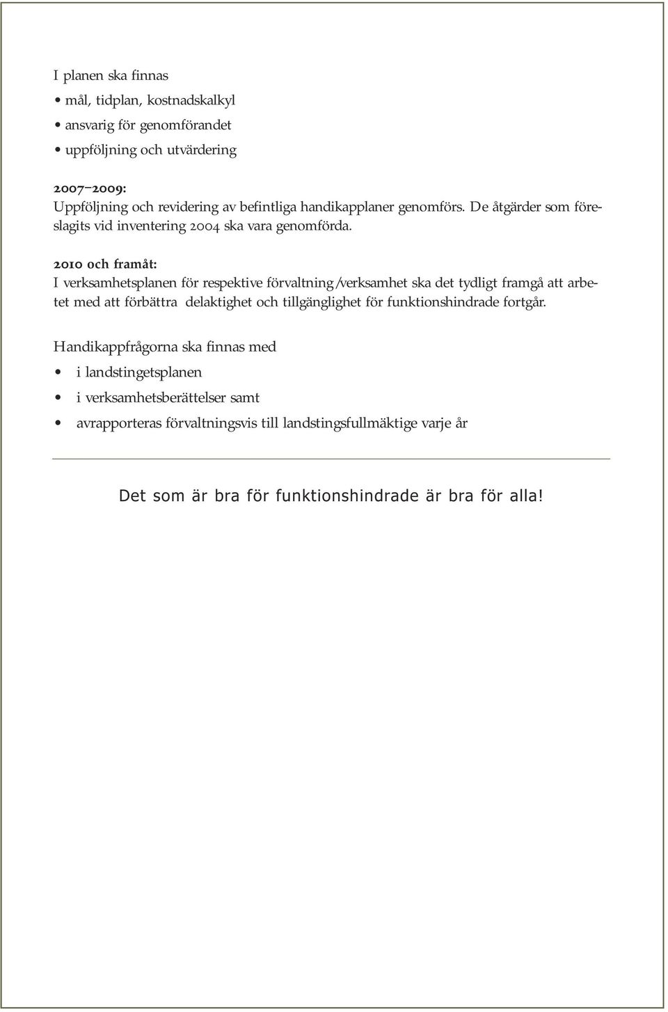 2010 och framåt: I verksamhetsplanen för respektive förvaltning/verksamhet ska det tydligt framgå att arbetet med att förbättra delaktighet och tillgänglighet