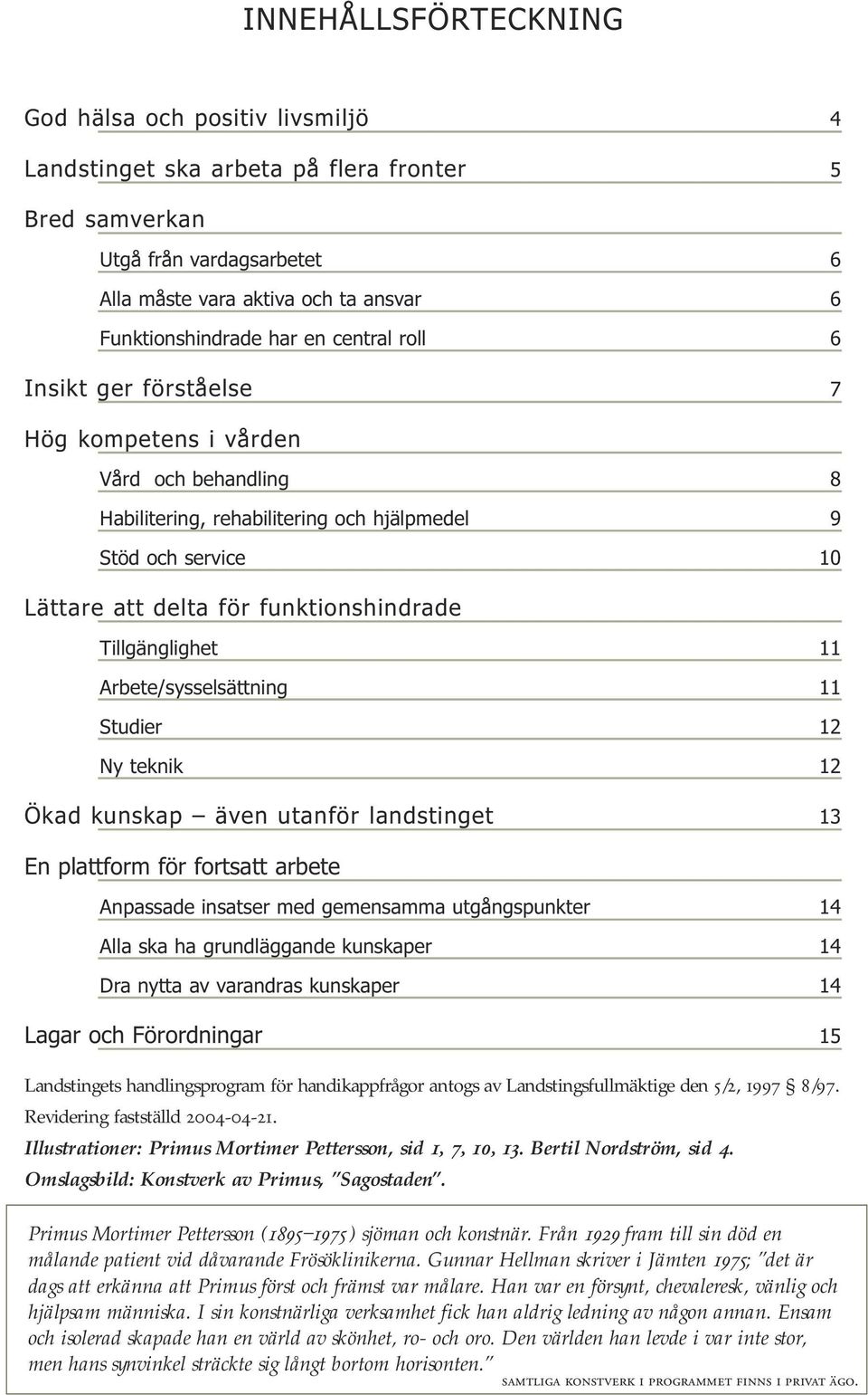 Tillgänglighet 11 Arbete/sysselsättning 11 Studier 12 Ny teknik 12 Ökad kunskap även utanför landstinget 13 En plattform för fortsatt arbete Anpassade insatser med gemensamma utgångspunkter 14 Alla