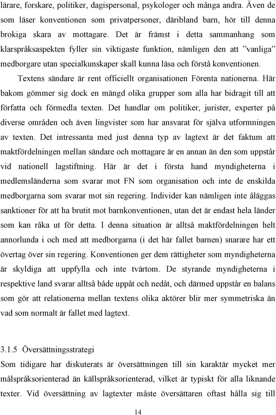 Textens sändare är rent officiellt organisationen Förenta nationerna. Här bakom gömmer sig dock en mängd olika grupper som alla har bidragit till att författa och förmedla texten.