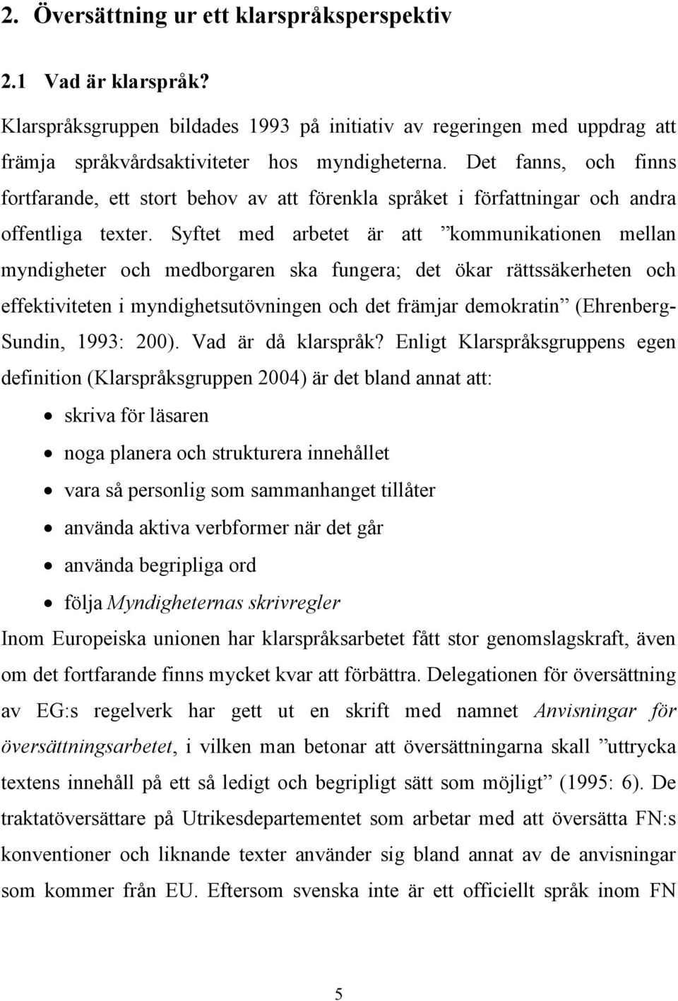 Syftet med arbetet är att kommunikationen mellan myndigheter och medborgaren ska fungera; det ökar rättssäkerheten och effektiviteten i myndighetsutövningen och det främjar demokratin (Ehrenberg-