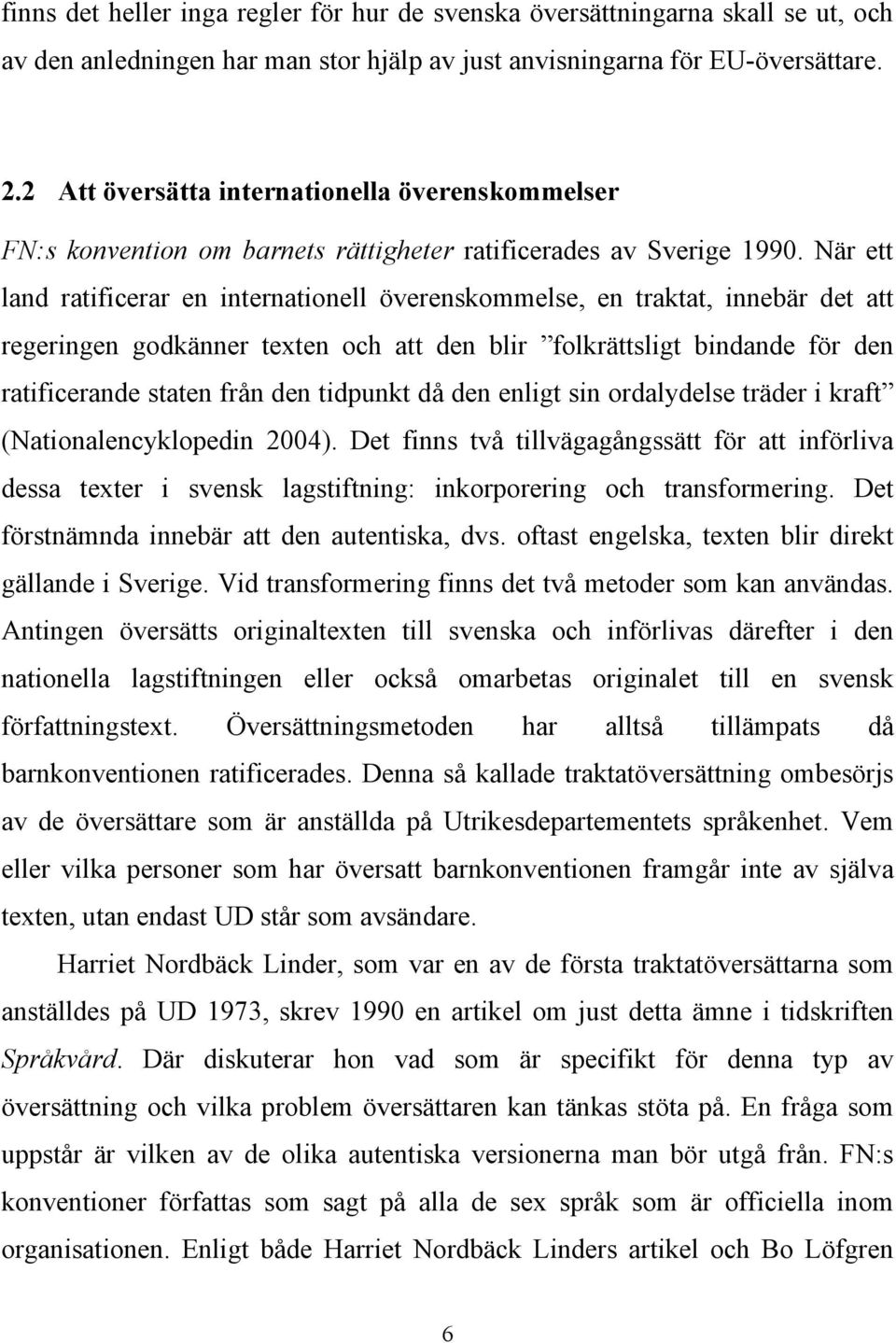 När ett land ratificerar en internationell överenskommelse, en traktat, innebär det att regeringen godkänner texten och att den blir folkrättsligt bindande för den ratificerande staten från den