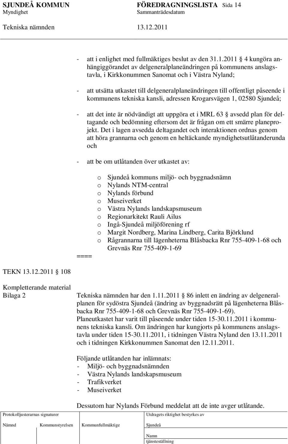 1.2011 4 kungöra anhängiggörandet av delgeneralplaneändringen på kommunens anslagstavla, i Kirkkonummen Sanomat och i Västra Nyland; - att utsätta utkastet till delgeneralplaneändringen till