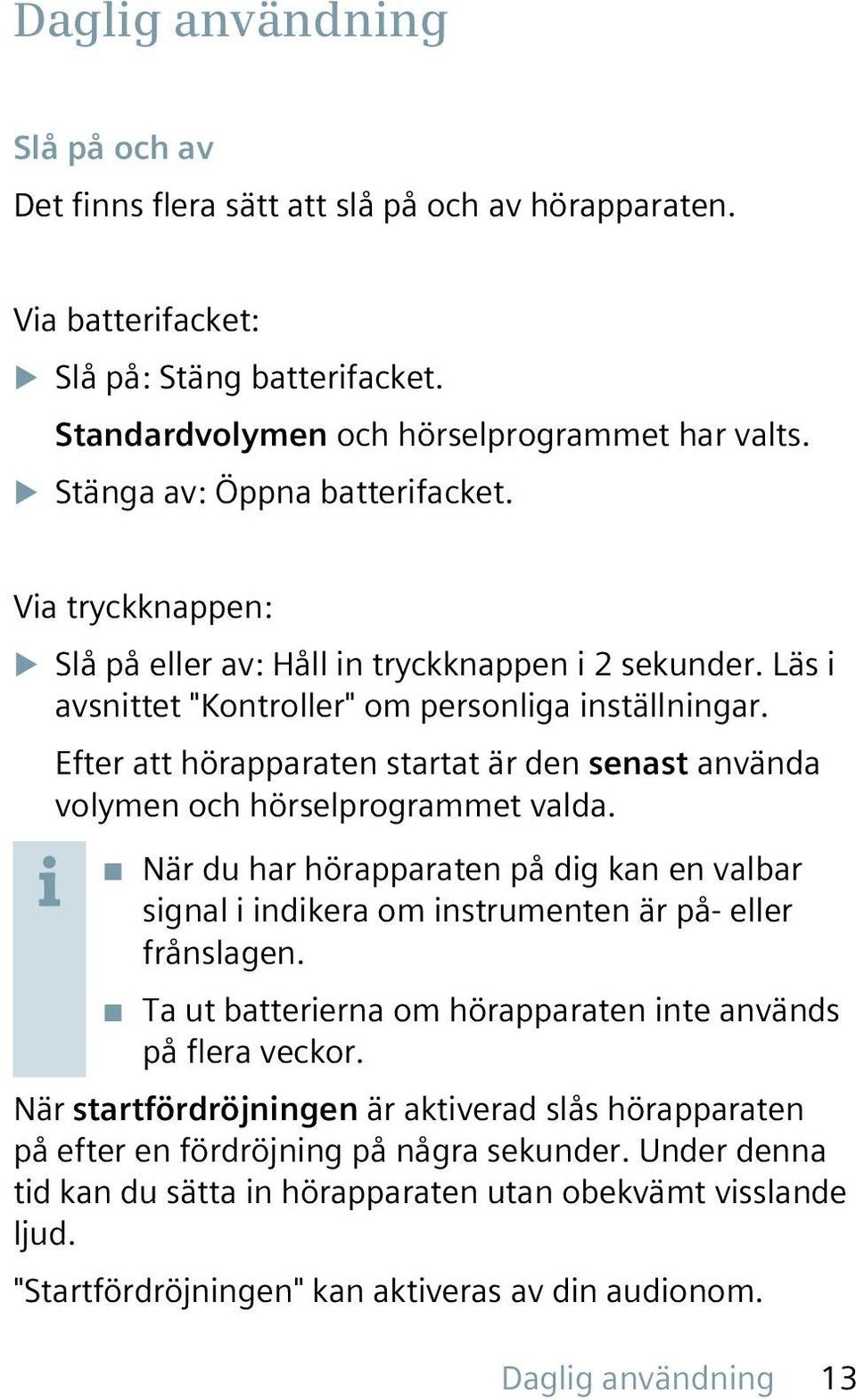 Efter att hörapparaten startat är den senast använda volymen och hörselprogrammet valda. När du har hörapparaten på dig kan en valbar signal i indikera om instrumenten är på- eller frånslagen.