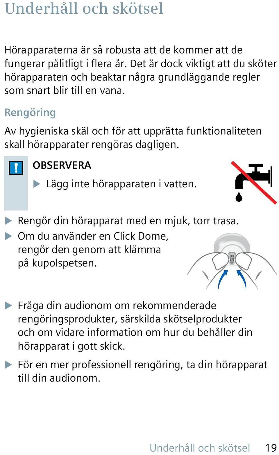 Rengöring Av hygieniska skäl och för att upprätta funktionaliteten skall hörapparater rengöras dagligen. OBSERVERA u Lägg inte hörapparaten i vatten.