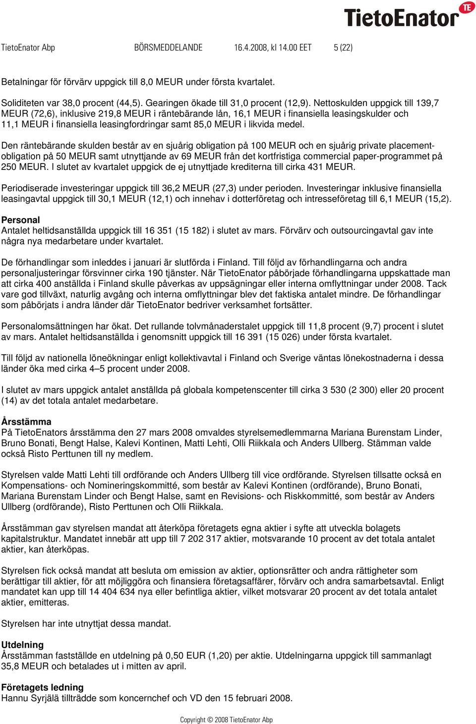 Nettoskulden uppgick till 139,7 MEUR (72,6), inklusive 219,8 MEUR i räntebärande lån, 16,1 MEUR i finansiella leasingskulder och 11,1 MEUR i finansiella leasingfordringar samt 85,0 MEUR i likvida