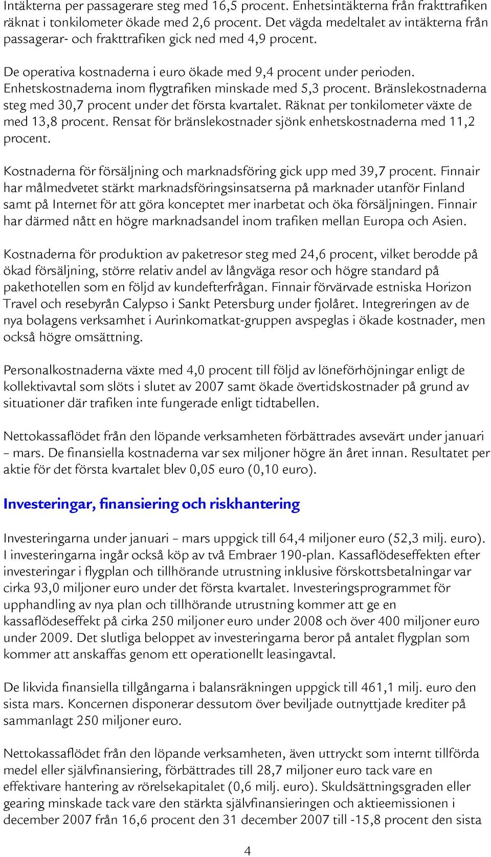 Enhetskostnaderna inom flygtrafiken minskade med 5,3 procent. Bränslekostnaderna steg med 30,7 procent under det första kvartalet. Räknat per tonkilometer växte de med 13,8 procent.