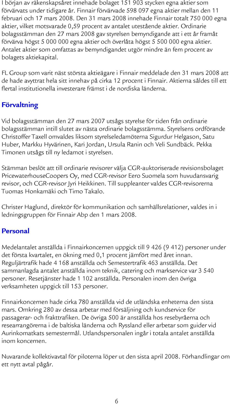 Ordinarie bolagsstämman den 27 mars 2008 gav styrelsen bemyndigande att i ett år framåt förvärva högst 5 000 000 egna aktier och överlåta högst 5 500 000 egna aktier.