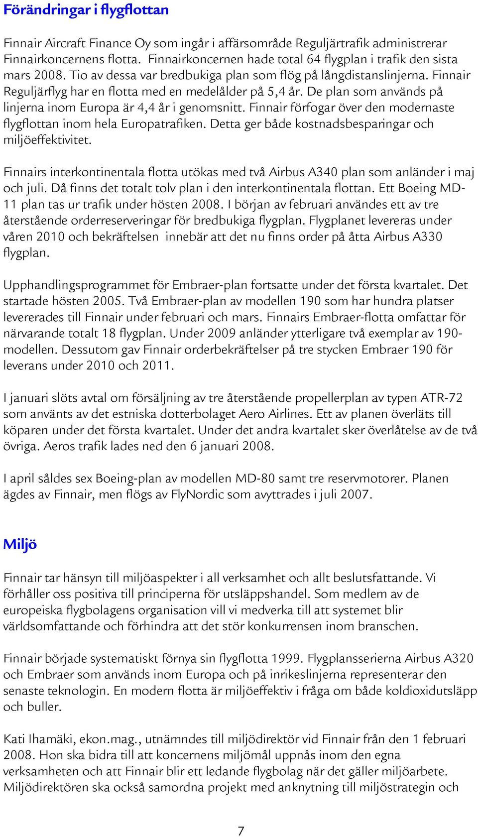 De plan som används på linjerna inom Europa är 4,4 år i genomsnitt. Finnair förfogar över den modernaste flygflottan inom hela Europatrafiken. Detta ger både kostnadsbesparingar och miljöeffektivitet.