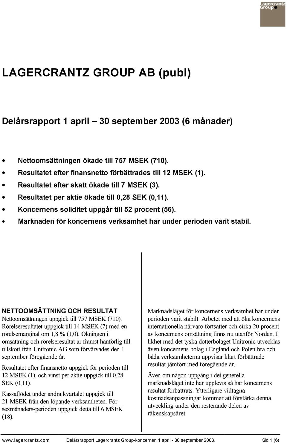 Marknaden för koncernens verksamhet har under perioden varit stabil. NETTOOMSÄTTNING OCH RESULTAT Nettoomsättningen uppgick till 757 MSEK (710).