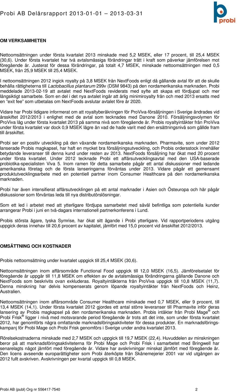 Justerat för dessa förändringar, på totalt 4,7 MSEK, minskade nettoomsättningen med 0,5 MSEK, från 25,9 MSEK till 25,4 MSEK.